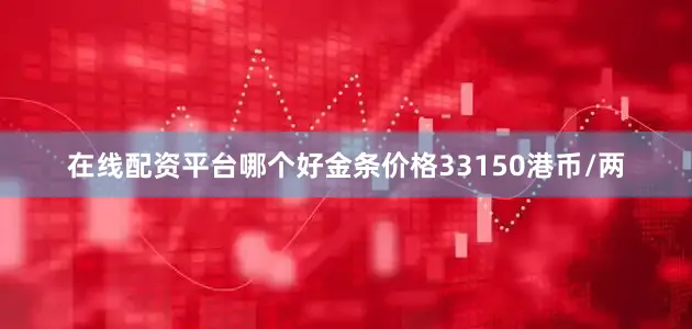 在线配资平台哪个好金条价格33150港币/两