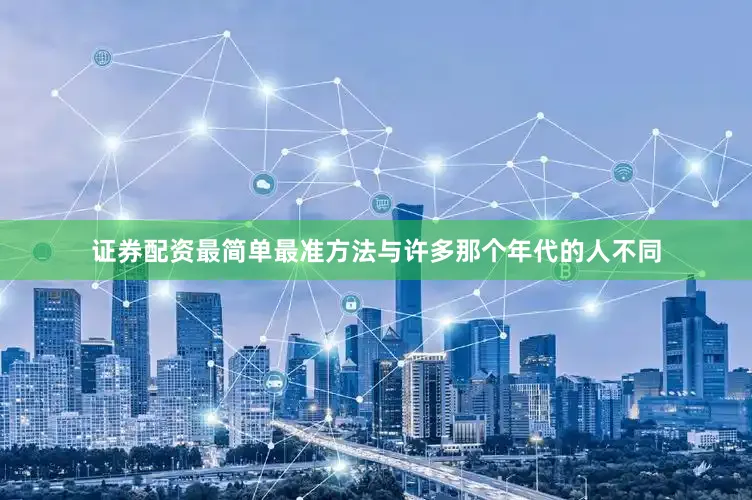 证券配资最简单最准方法与许多那个年代的人不同