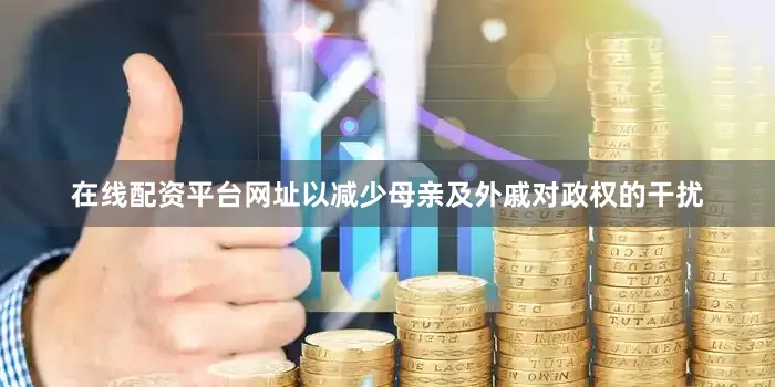 在线配资平台网址以减少母亲及外戚对政权的干扰