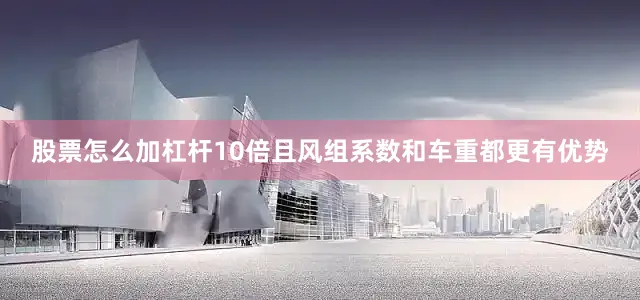 股票怎么加杠杆10倍且风组系数和车重都更有优势