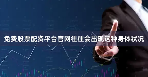 免费股票配资平台官网往往会出现这种身体状况