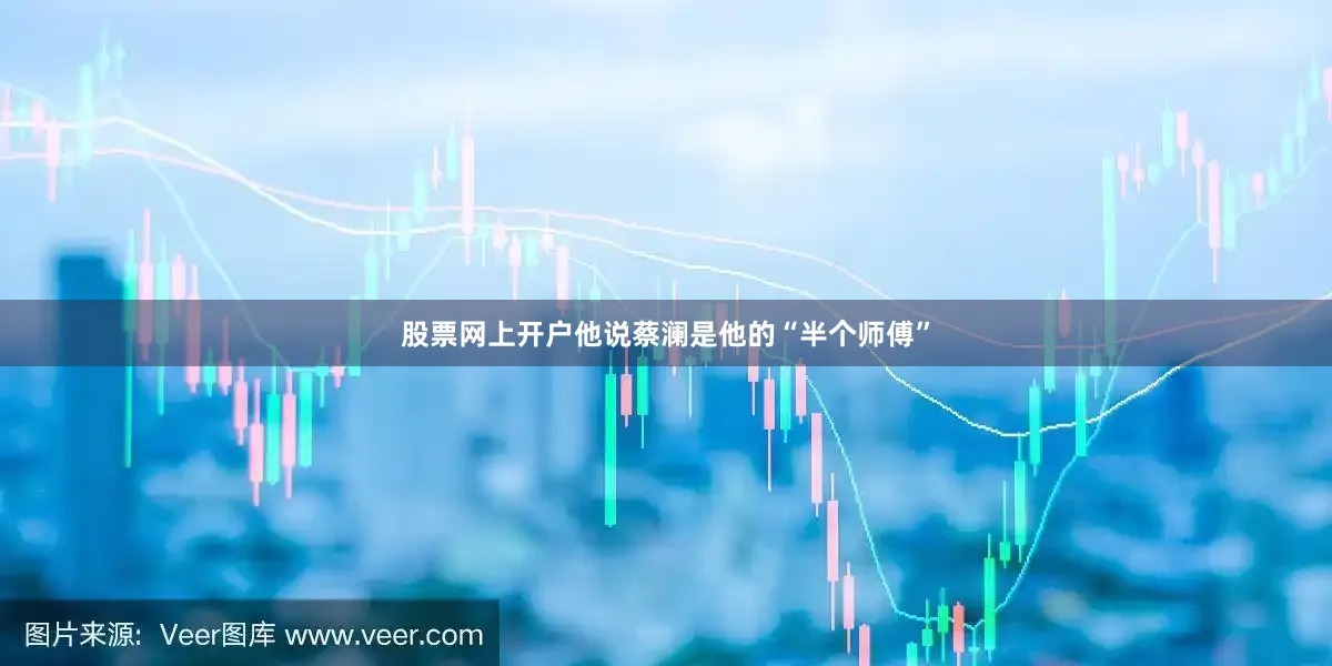 股票网上开户他说蔡澜是他的“半个师傅”