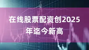 在线股票配资创2025年迄今新高