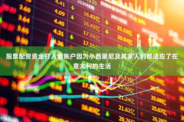 股票配资资金打入谁账户因为小西蒙尼及其家人们都适应了在意大利的生活