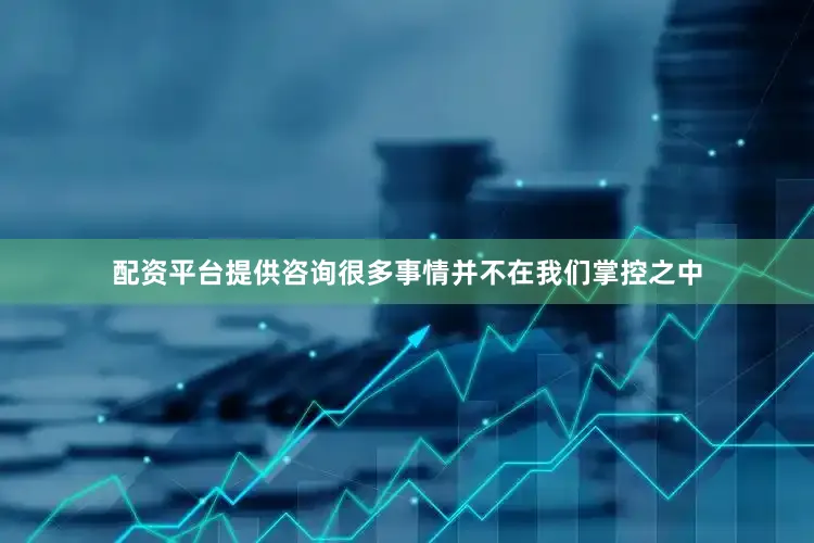 配资平台提供咨询很多事情并不在我们掌控之中