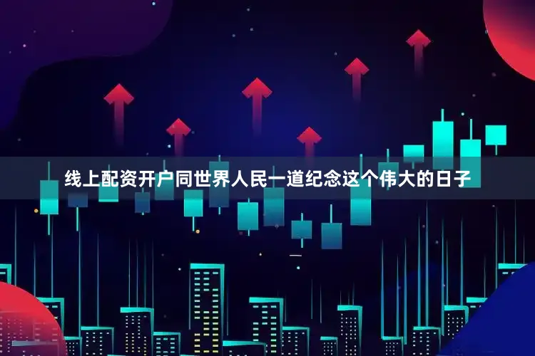 线上配资开户同世界人民一道纪念这个伟大的日子