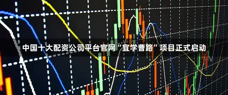 中国十大配资公司平台官网“宜学曹路”项目正式启动