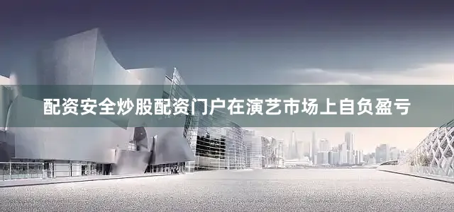 配资安全炒股配资门户在演艺市场上自负盈亏