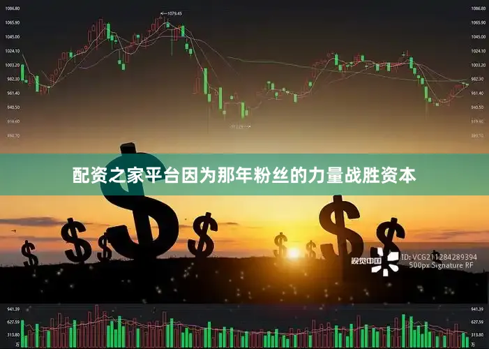 配资之家平台因为那年粉丝的力量战胜资本