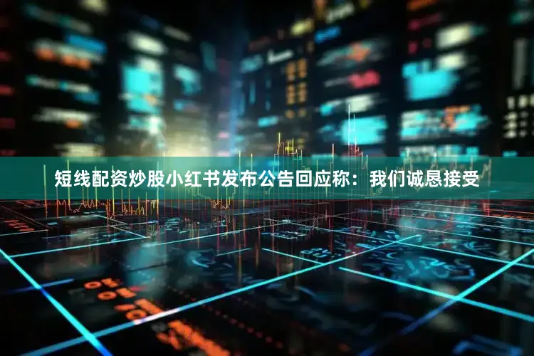 短线配资炒股小红书发布公告回应称：我们诚恳接受