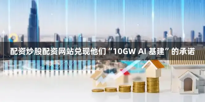 配资炒股配资网站兑现他们“10GW AI 基建”的承诺