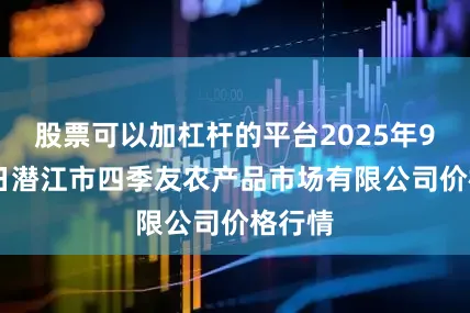 股票可以加杠杆的平台2025年9月28日潜江市四季友农产品市场有限公司价格行情