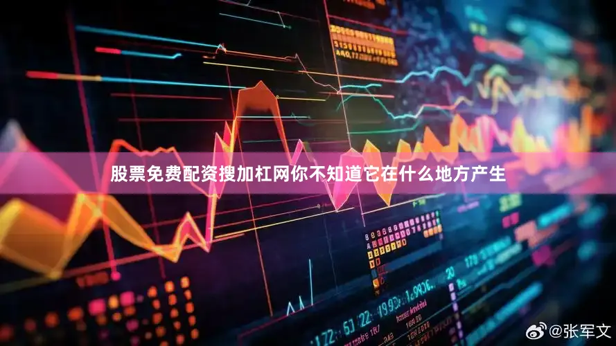 股票免费配资搜加杠网你不知道它在什么地方产生