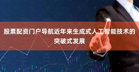 股票配资门户导航近年来生成式人工智能技术的突破式发展