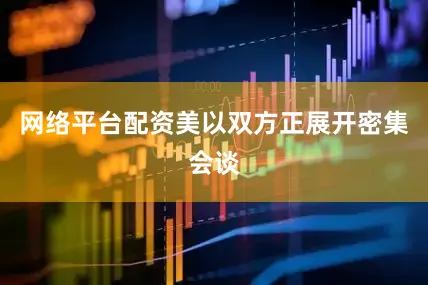 网络平台配资美以双方正展开密集会谈