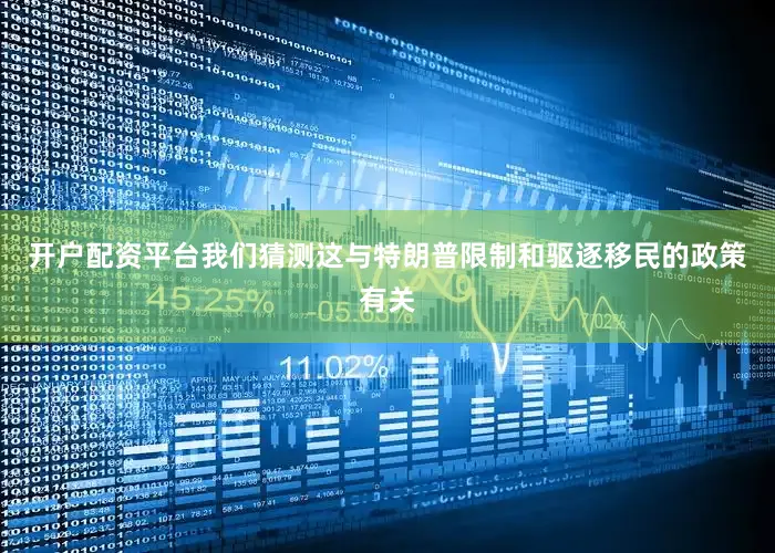 开户配资平台我们猜测这与特朗普限制和驱逐移民的政策有关